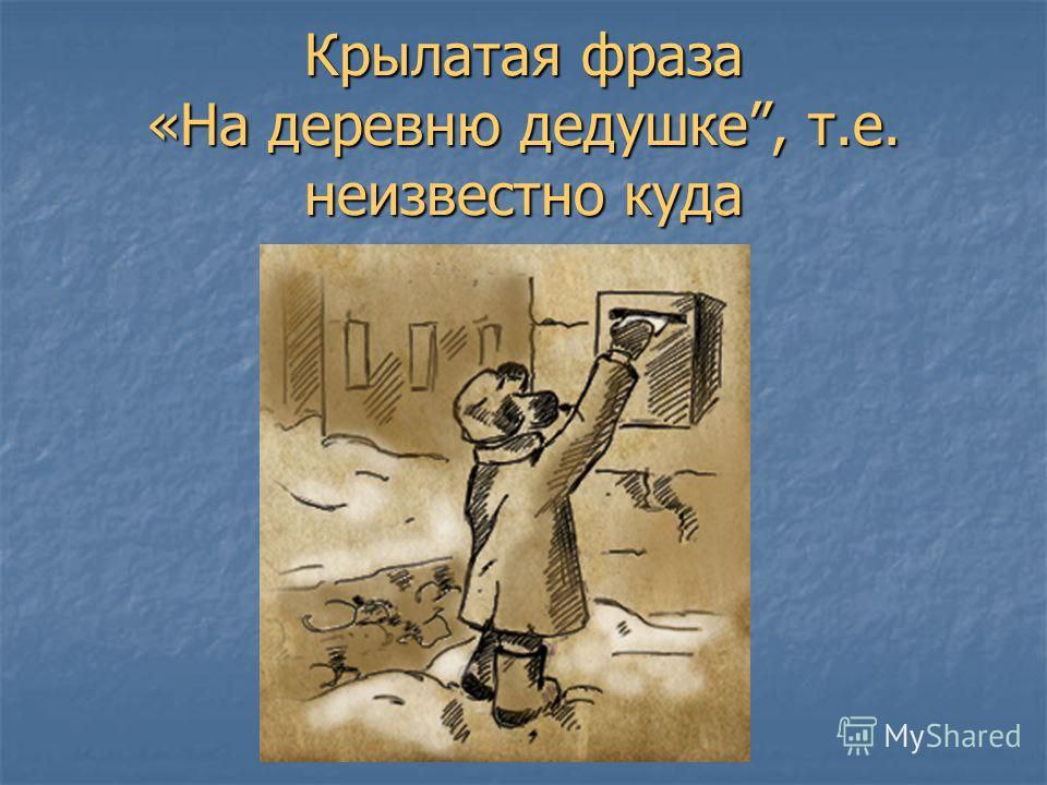 На деревню дедушке значение. На деревню дедушке фразеологизм. На деревню к дедушке. Ырозеологизм еа деревне лелушки. Дед в деревне.